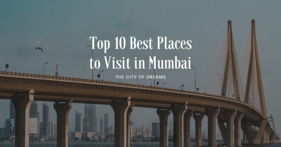 Top 10 Best Places to Visit in Mumbai – The City Of Dreams