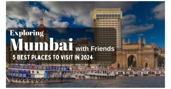 Exploring Mumbai with Friends: 5 Best Places to Visit in 2024