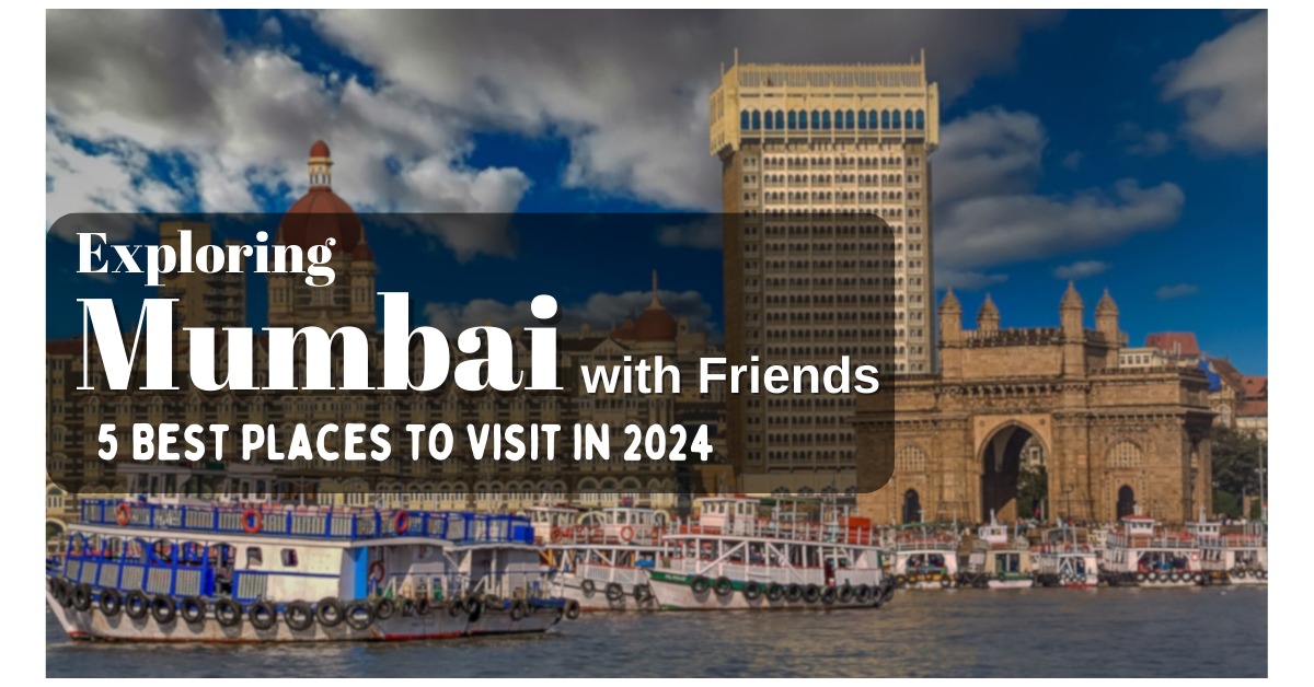  Exploring Mumbai with Friends: 5 Best Places to Visit in 2024