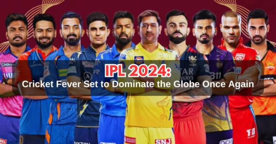 IPL 2024: Cricket Fever Set to Dominate the Globe Once Again