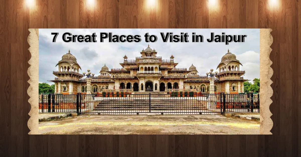  7 Great Places to Visit in Jaipur