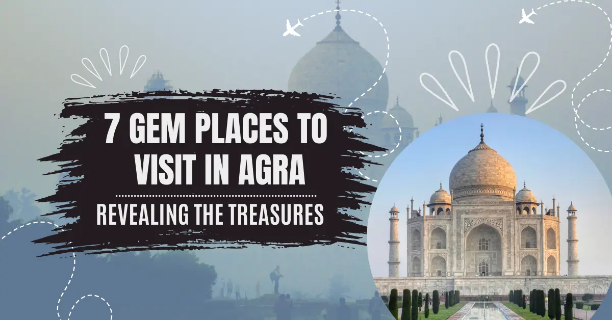  7 Amazing Places to Visit in Agra: The Hidden Gems