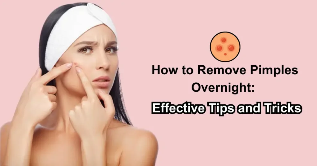 How to Remove Pimples Overnight: Effective Tips and Tricks