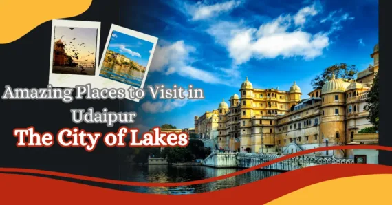 Amazing Places to Visit in Udaipur – The City of Lakes