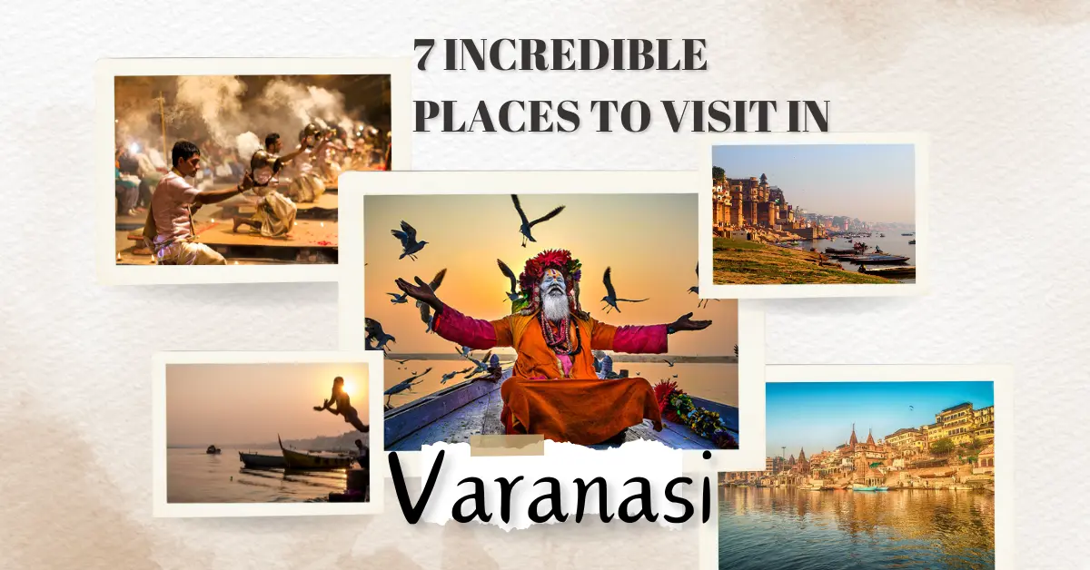  7 Incredible Places to Visit in Varanasi