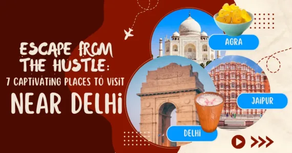 Escape from the Hustle: 7 Captivating Places to Visit Near Delhi