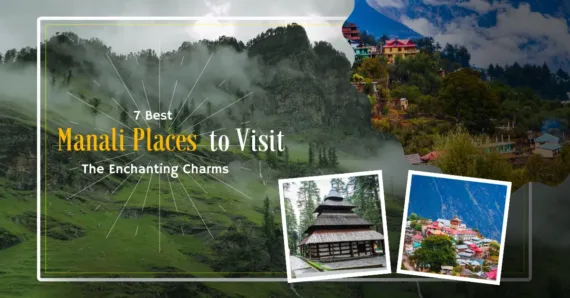 7 Best Manali Places to Visit- The Enchanting Charms