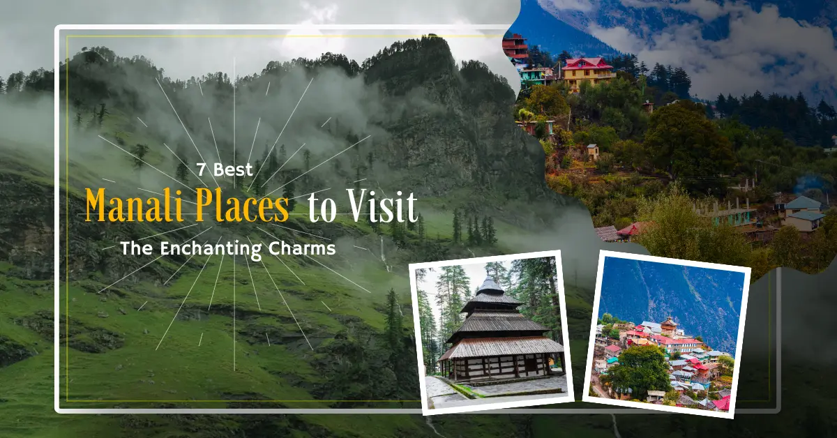  7 Best Manali Places to Visit- The Enchanting Charms