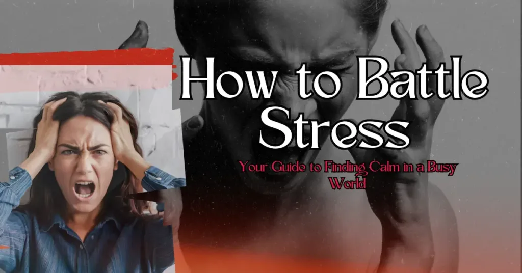 How to Battle Stress: 10 Guides to Finding Calm in a Busy World