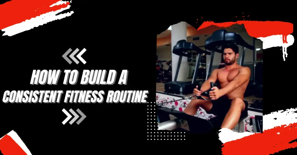 How to Build a Consistent Fitness Routine