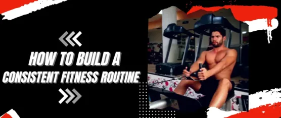 How to Build a Consistent Fitness Routine