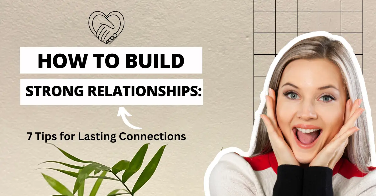  How to Build Strong Relationships: 7 Tips for Lasting Connections