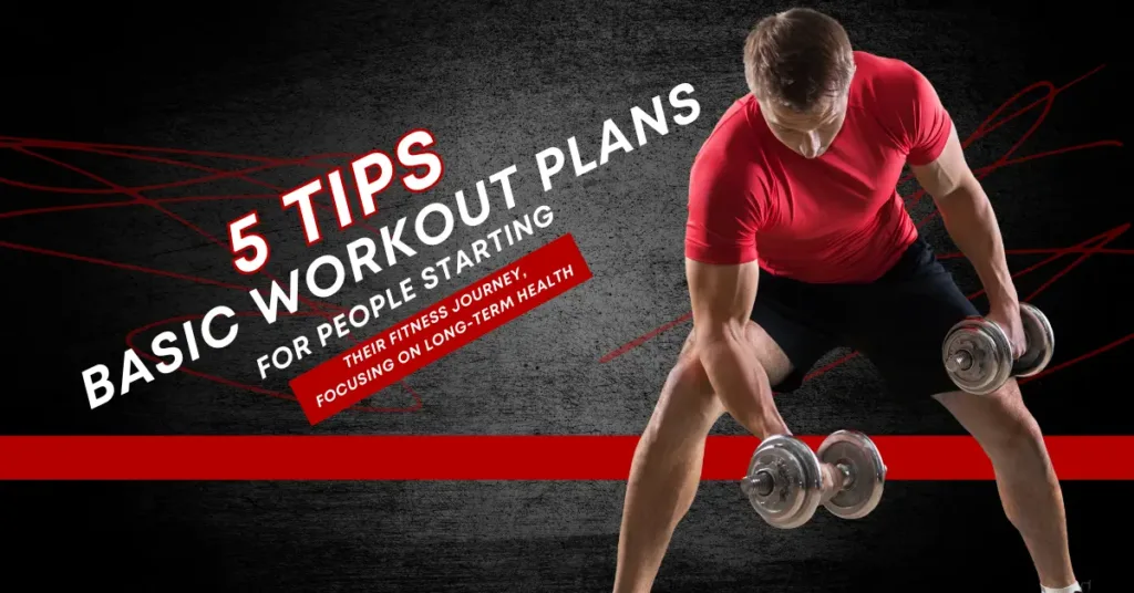 5 Tips: Basic Workout Plans for People Starting Their Fitness Journey, Focusing on Long-Term Health