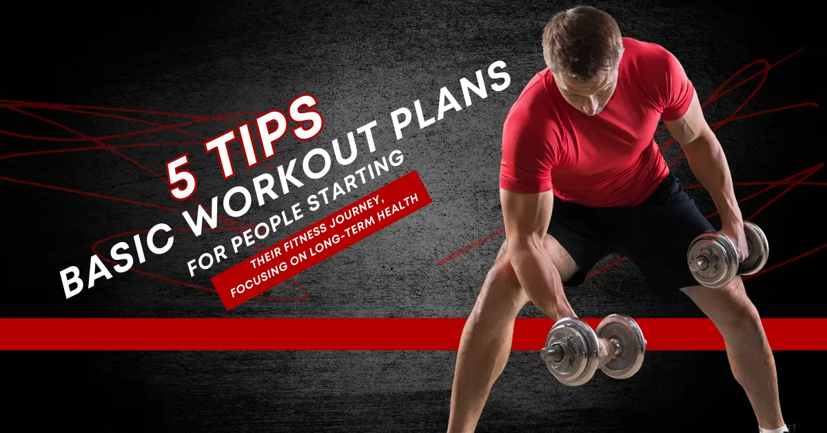  5 Tips: Basic Workout Plans for People Starting Their Fitness Journey, Focusing on Long-Term Health