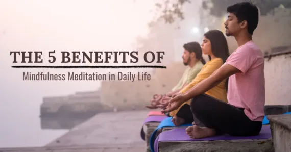 The 5 Benefits of Mindfulness Meditation in Daily Life