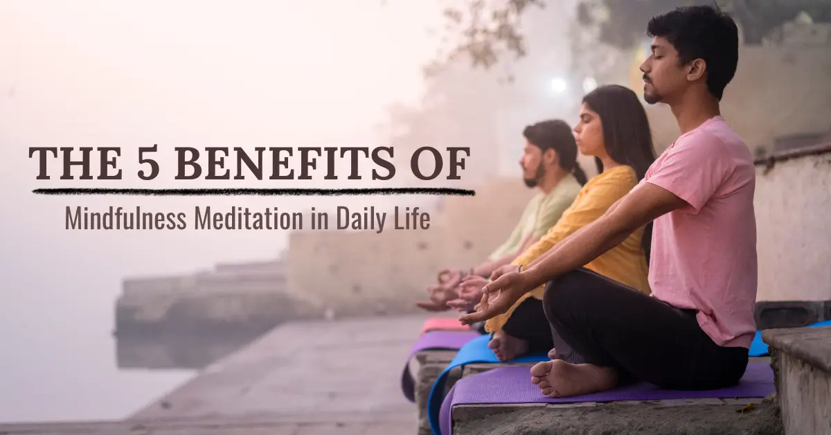  The 5 Benefits of Mindfulness Meditation in Daily Life