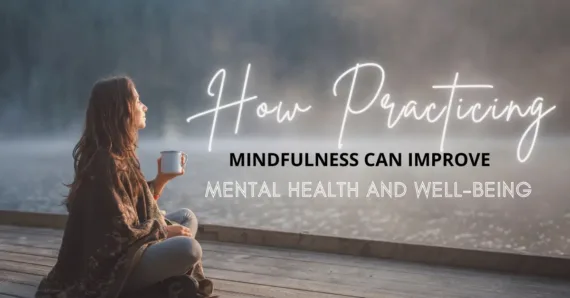 How Practicing Mindfulness Can Improve Mental Health and Well-being