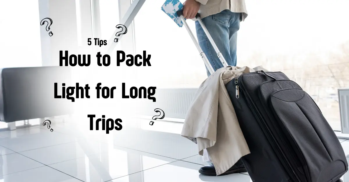  How to Pack Light for Long Trips – 5 Tips