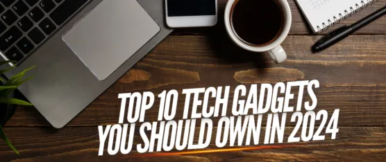 Tech Gadgets You Should Own in 2024