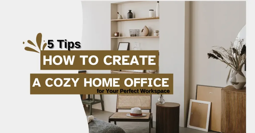 How to Create a Cozy Home Office: 5 Tips for Your Perfect Workspace