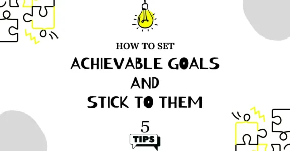 How to Set Achievable Goals and Stick to Them: 5 Tips