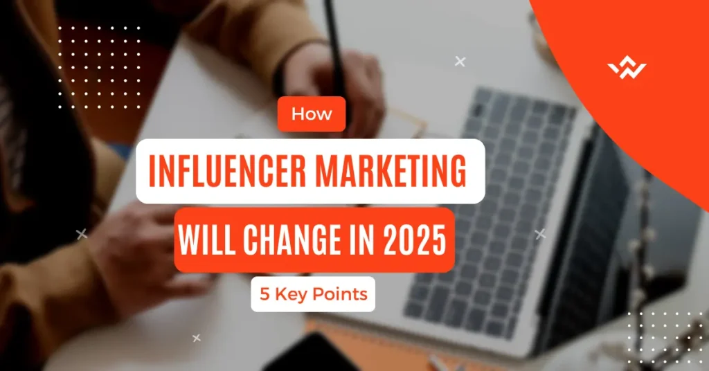 How Influencer Marketing Will Change in 2025: 5 Key Points