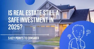 Is Real Estate Still a Safe Investment in 2025? – 5 Key Points to Consider