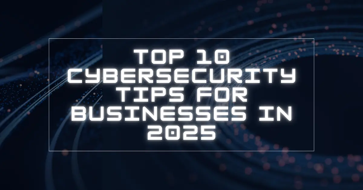  Top 10 Cybersecurity Tips for Businesses in 2025