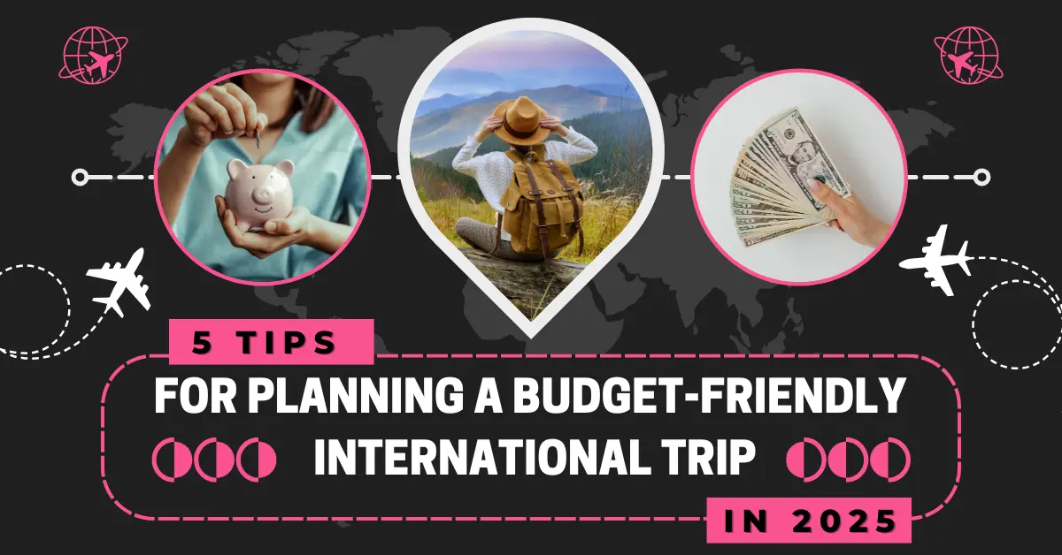  5 Tips for Planning a Budget-Friendly International Trip in 2025