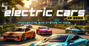 5 Electric Cars of 2025: Innovations and Trends in India