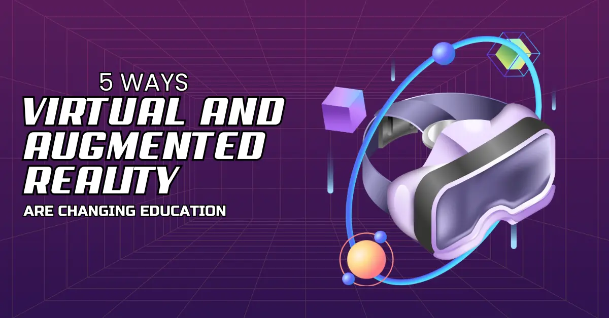 5 Ways Virtual and Augmented Reality Are Changing Education
