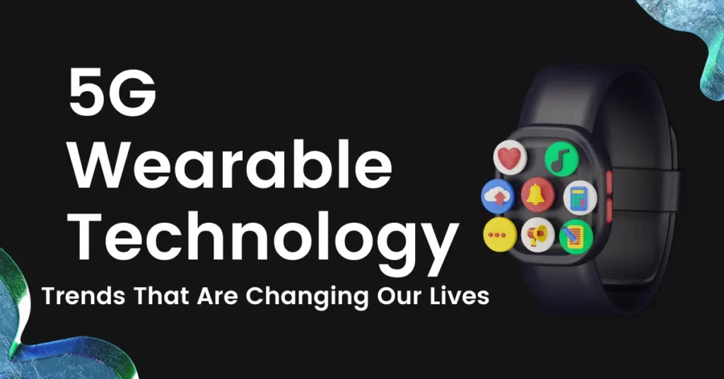 5 Wearable Technology Trends That Are Changing Our Lives
