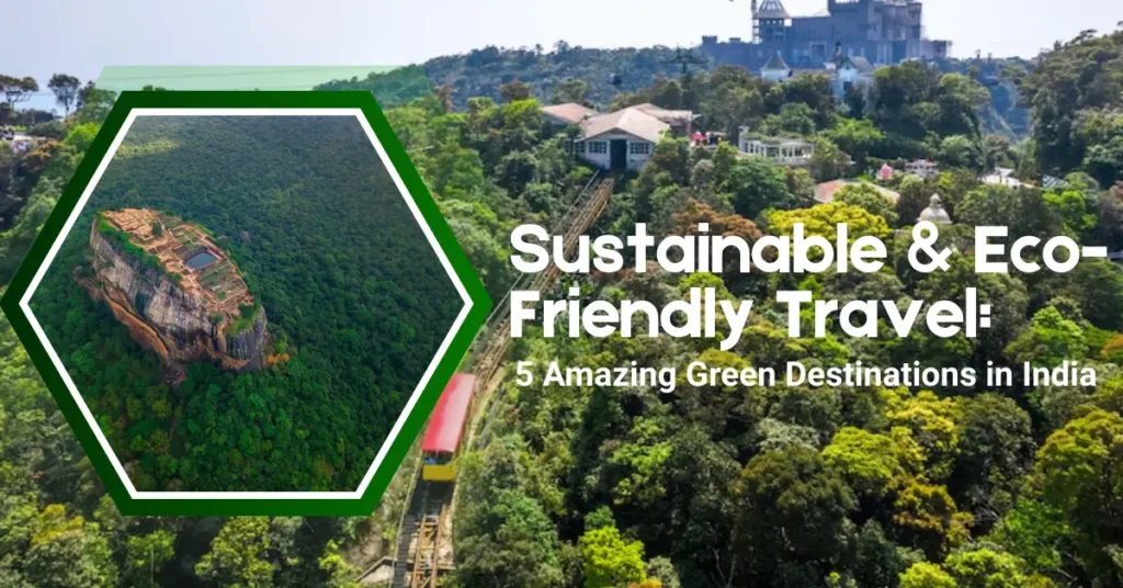 Sustainable & Eco-Friendly Travel: 5 Amazing Green Destinations in India